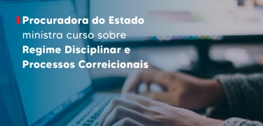 Procuradora do Estado ministra curso sobre Regime Disciplinar e Processos Correicionais_SITE