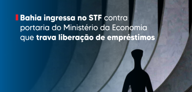 Bahia ingressa no STF contra portaria do Ministério da Economia que trava liberação de empréstimos_Prancheta 1 cópia