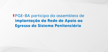 PGE-BA participa da assembleia de implantação da Rede de Apoio ao Egresso do Sistema Penitenciário _SITE