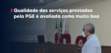 Qualidade dos serviços prestados pela PGE é avaliada como muito boa_SITE