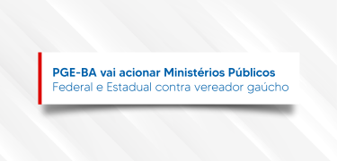 PGE-BA_vai_acionar_Ministérios_Públicos_Federal_e_Estadual_contra_vereador_gaúcho_Prancheta_1_cópia
