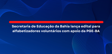 Secretaria de Educação da Bahia lança edital para alfabetizadores voluntários com apoio da PGE-BA_site