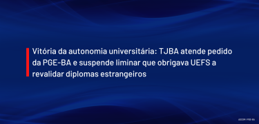 Vitória da autonomia universitária TJBA atende pedido da PGE-BA e suspende liminar que obrigava UEFS a revalidar diplomas estrangeiros_SITE