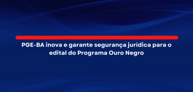 PGE-BA inova e garante segurança jurídica para o edital do Programa Ouro Negro_site