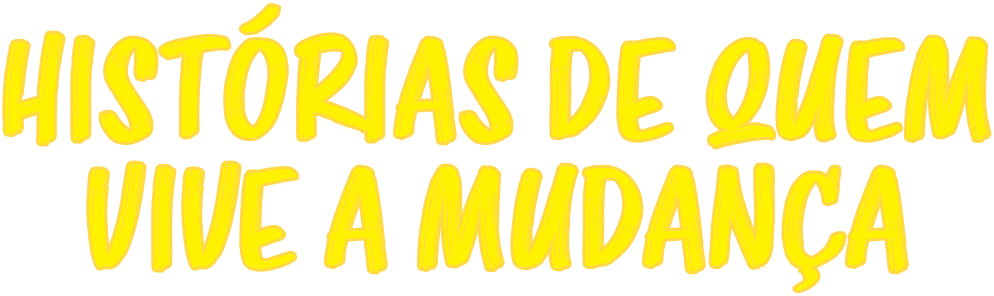 Histórias de quem vive a mudança