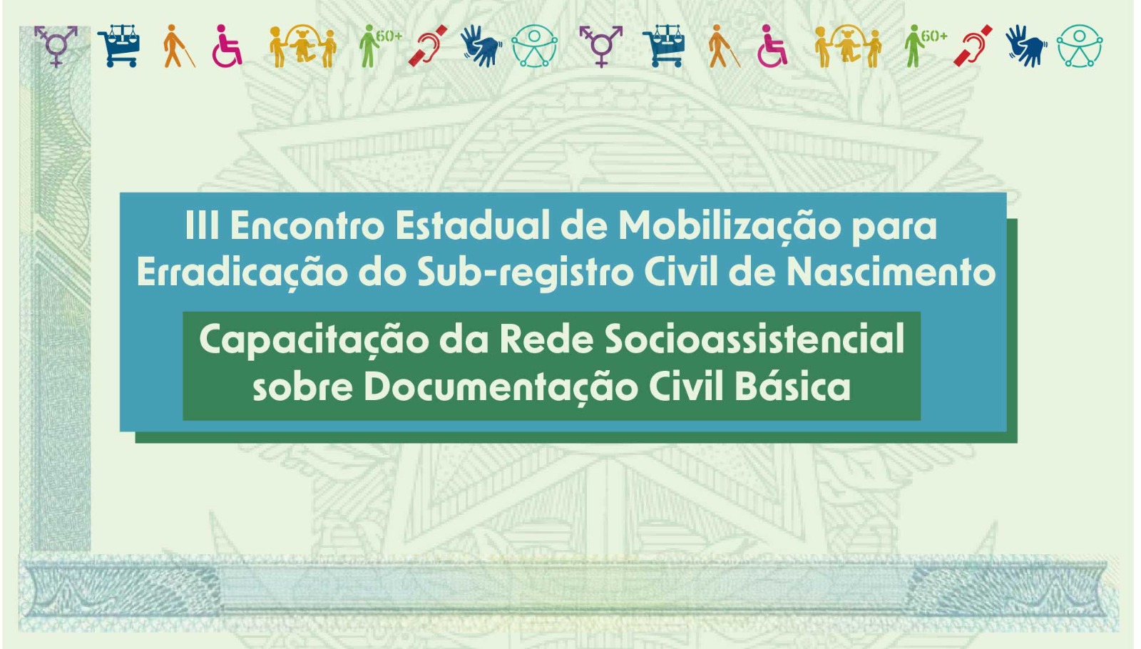"Cartaz do III Encontro Estadual de Mobilização para Erradicação do Sub-registro Civil de Nascimento. Em destaque, a frase: 'Capacitação da Rede Socioassistencial sobre Documentação Civil Básica'. Na parte superior, há ícones coloridos que representam diversidade, inclusão social, direitos da pessoa idosa, acessibilidade, equidade de gênero e proteção social."
