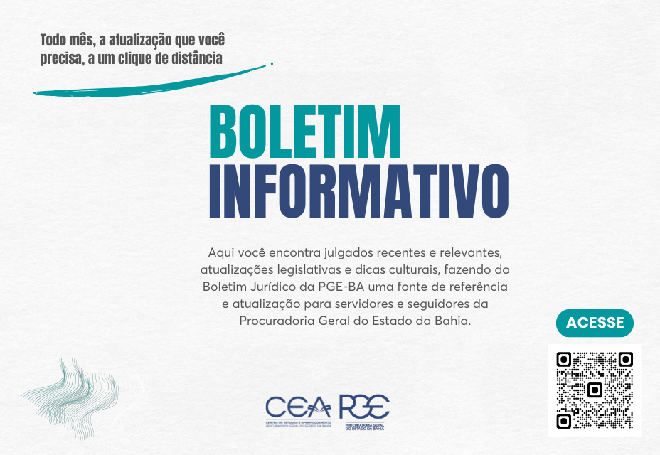 Imagem com fundo claro e texto informativo. No canto superior esquerdo, está escrito: “Todo mês, a atualização que você precisa, a um clique de distância”, acompanhado de um traço curvo azul. Ao centro, em letras grandes, “Boletim Informativo” em verde e azul. Abaixo, texto explicativo sobre julgados, leis e dicas culturais da PGE-BA. No canto inferior direito, botão verde com a palavra “Acesse” e um QR code. Na parte inferior, logos do CEA e da Procuradoria Geral do Estado da Bahia.