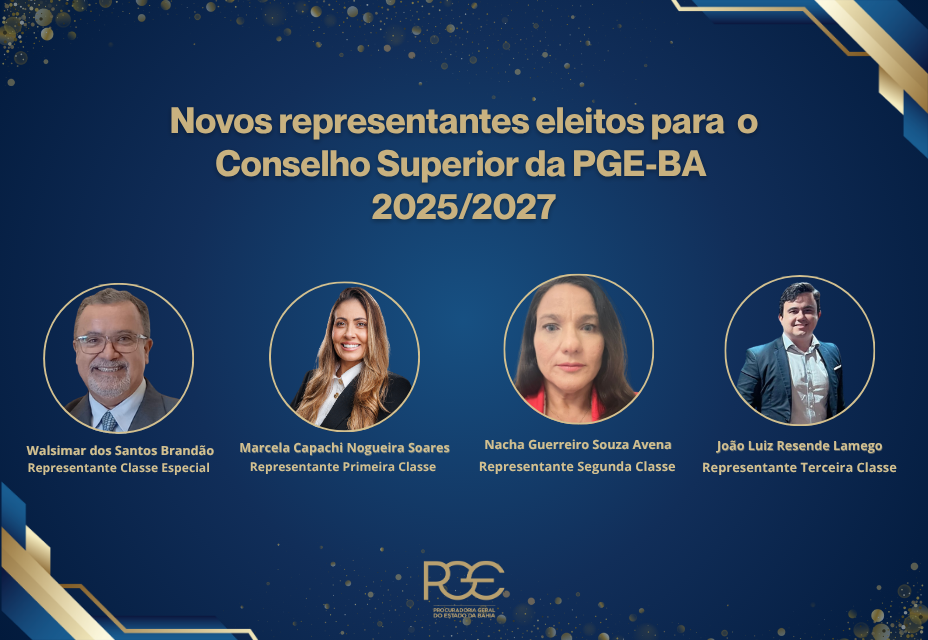 A imagem apresenta quatro pessoas em destaque, com suas respectivas fotos em círculos. Elas foram eleitas para o Conselho Superior da PGE-BA para o período de 2025 a 2027. De esquerda para direita: Walsimar dos Santos Brandão (Representante Classe Especial), Marcela Capachi Nogueira Soares (Representante Primeira Classe), Nacha Guerreiro Souza Avena (Representante Segunda Classe) e João Luiz Resende Lamego (Representante Terceira Classe). O fundo é azul escuro com detalhes dourados e a logo da PGE-BA no can