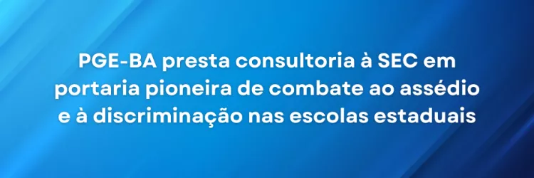 Imagem com fundo azul em diferentes tons e faixas diagonais. No centro, em letras brancas, está a seguinte frase: "PGE-BA presta consultoria à SEC em portaria pioneira de combate ao assédio e à discriminação nas escolas estaduais". No canto superior direito, aparece o texto "ASCOM / PGE-BA" em tamanho pequeno.