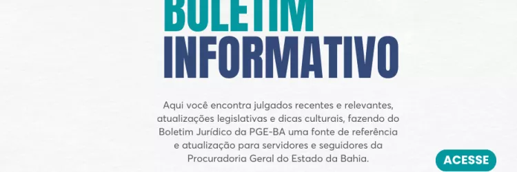 Imagem com fundo claro e texto informativo. No canto superior esquerdo, está escrito: “Todo mês, a atualização que você precisa, a um clique de distância”, acompanhado de um traço curvo azul. Ao centro, em letras grandes, “Boletim Informativo” em verde e azul. Abaixo, texto explicativo sobre julgados, leis e dicas culturais da PGE-BA. No canto inferior direito, botão verde com a palavra “Acesse” e um QR code. Na parte inferior, logos do CEA e da Procuradoria Geral do Estado da Bahia.