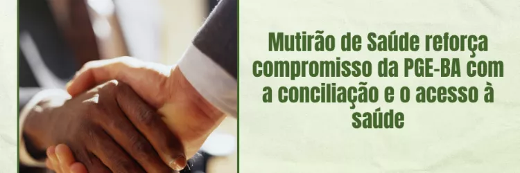 A imagem mostra duas pessoas apertando as mãos, simbolizando acordo e cooperação. Ao lado, há um texto em verde que diz: “Mutirão de Saúde reforça compromisso da PGE-BA com a conciliação e o acesso à saúde”. No canto inferior direito, está o logotipo da PGE-BA — Procuradoria Geral do Estado da Bahia. O fundo é claro, com bordas verdes. A imagem transmite parceria e compromisso com a saúde pública.