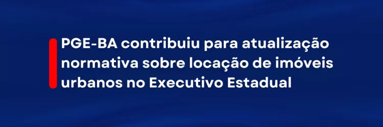A imagem tem fundo azul escuro com ondas suaves e abstratas. No centro, aparece um texto branco em destaque. À esquerda do texto, há uma barra vertical vermelha. O texto diz: “PGE-BA contribuiu para atualização normativa sobre locação de imóveis urbanos no Executivo Estadual”. Não há figuras, somente o fundo azul e o texto centralizado.