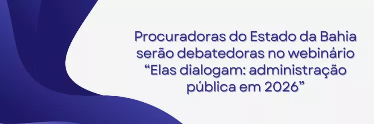 A imagem tem fundo branco com formas abstratas em tons de azul no lado esquerdo, criando curvas que ocupam parte da tela. No centro-direito, há um texto em azul que diz: “Procuradoras do Estado da Bahia serão debatedoras no webinário ‘Elas dialogam: administração pública em 2026’”.