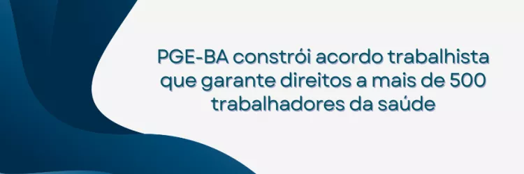 Imagem com fundo branco. À esquerda e na parte inferior, há formas abstratas curvas em tons de azul escuro e azul claro, lembrando ondas. No centro à direita, em letras azul-esverdeadas, está o texto: “PGE-BA constrói acordo trabalhista que garante direitos a mais de 500 trabalhadores da saúde”. No canto superior direito, aparece a sigla “ASCOM/PGE-BA” em letras pequenas e claras. Não há pessoas na imagem.