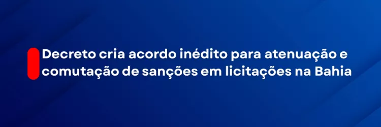 Imagem com fundo azul em tons variados, formando faixas diagonais. À esquerda, há um detalhe vertical vermelho com cantos arredondados. No centro, em letras brancas, lê-se: “Decreto cria acordo inédito para atenuação e comutação de sanções em licitações na Bahia”. Na parte inferior, aparece o logotipo da PGE, Procuradoria Geral do Estado da Bahia, também em branco.
