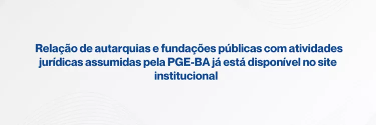 Imagem com fundo claro em tom cinza, com linhas suaves e onduladas formando um padrão abstrato. No centro, há um texto em azul escuro, em destaque, que diz: “Relação de autarquias e fundações públicas com atividades jurídicas assumidas pela PGE-BA já está disponível no site institucional”. Não há pessoas nem outros elementos visuais além do texto e do fundo decorativo.