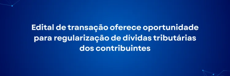 Imagem com fundo azul em degradê, do azul mais escuro nas bordas ao azul mais claro no centro. No topo esquerdo e no canto inferior direito, há linhas finas conectadas por pequenos pontos luminosos, formando uma representação gráfica de rede. Ao centro, em letras brancas grandes e destacadas, está o texto: “Edital de transação oferece oportunidade para regularização de dívidas tributárias dos contribuintes”.
