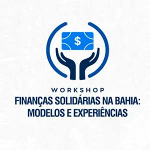 Workshop - Finanças Solidárias na Bahia: Modelos e Experiências