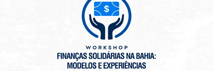 Workshop - Finanças Solidárias na Bahia: Modelos e Experiências