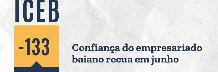 Confiança do empresariado baiano recua em junho, atenuando parte da reação em maio