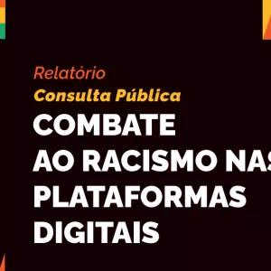 Foto de Divulgação relatório da Consulta Pública sobre Combate ao Racismo nas Plataformas Digitais